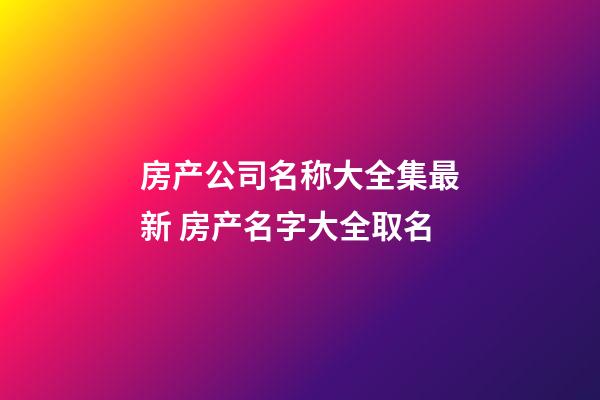 房产公司名称大全集最新 房产名字大全取名-第1张-公司起名-玄机派